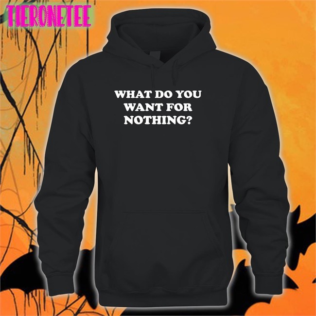 What Do You Want For Nothing Shirts