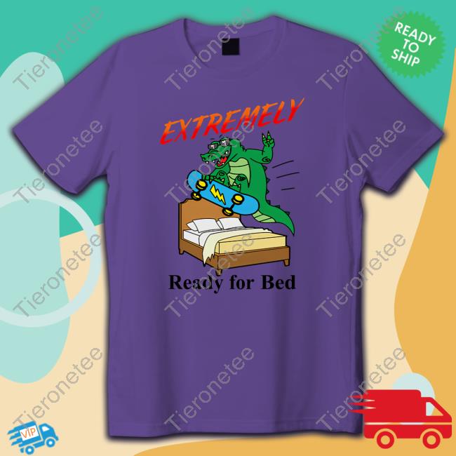 Extremely Ready For Bed T Shirts