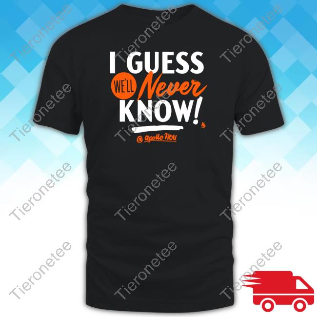Apollo Hou Store I Guess We'll Never Know Shirt