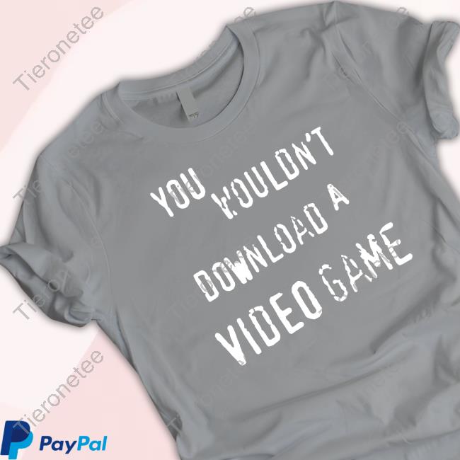 Official You Wouldn't Download A Video Game T Shirts