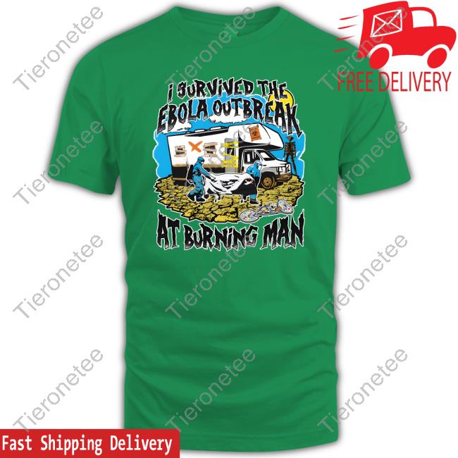 Shirts That Go Hard I Survived The Ebola Outbreak At Burning Man Tee Shirt