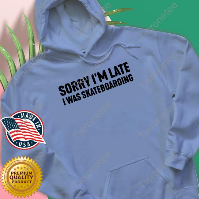 Sorry I'm Late I Was Skateboarding White Hooded Sweatshirt