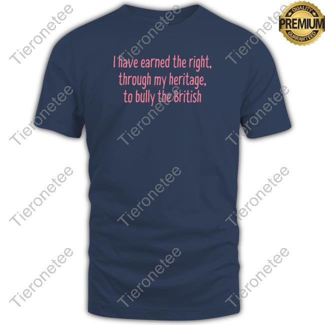 I Have Earned The Right Through My Heritage To Bully The British T-Shirt Official Tea Realteaemoji I Have Earned The Right Through My Heritage To Bully The British Tee Shirt