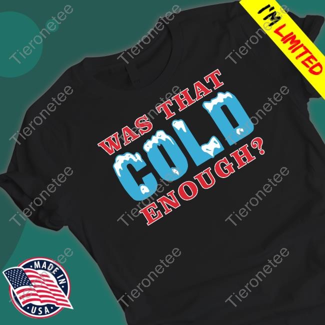 Was That Cold Enough Tee Shirt 26 Shirts