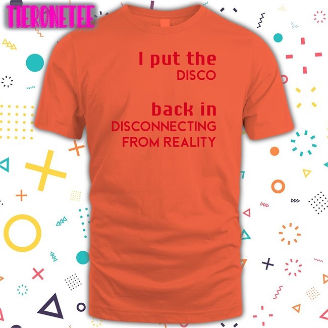 Shirts That Go Hard I Put The Disco Back In Disconnecting From Reality Shirts