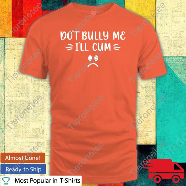 Harli Kane Don't Bully Me I'll Cum Shirt Tee
