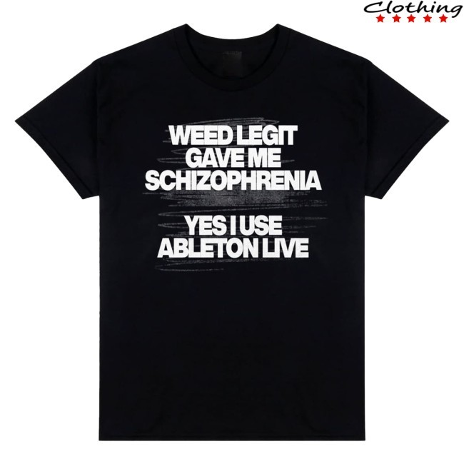 Officia Weed Legit Gave Me Schizophrenia Yes I Use Ableton Live Shirt