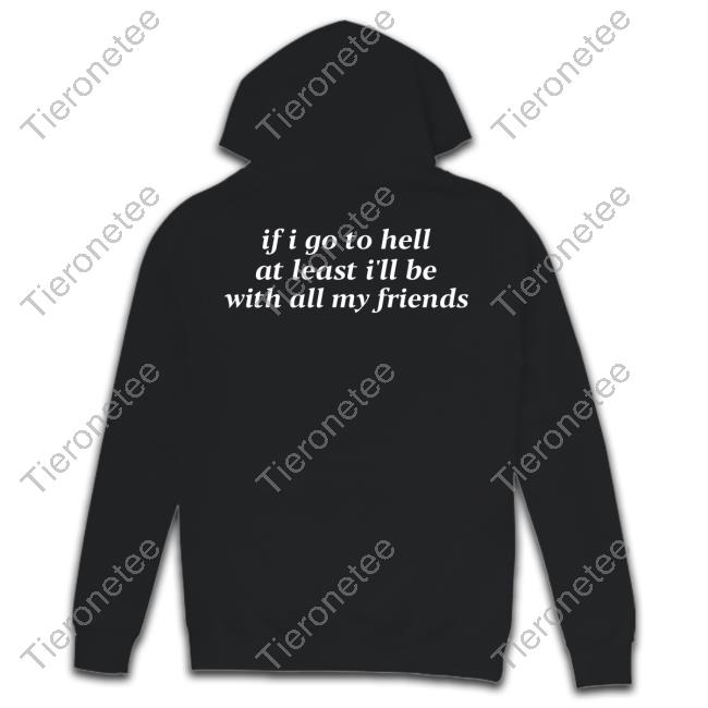 If I Go To Hell At Least I'll Be With All My Friends Hoodie
