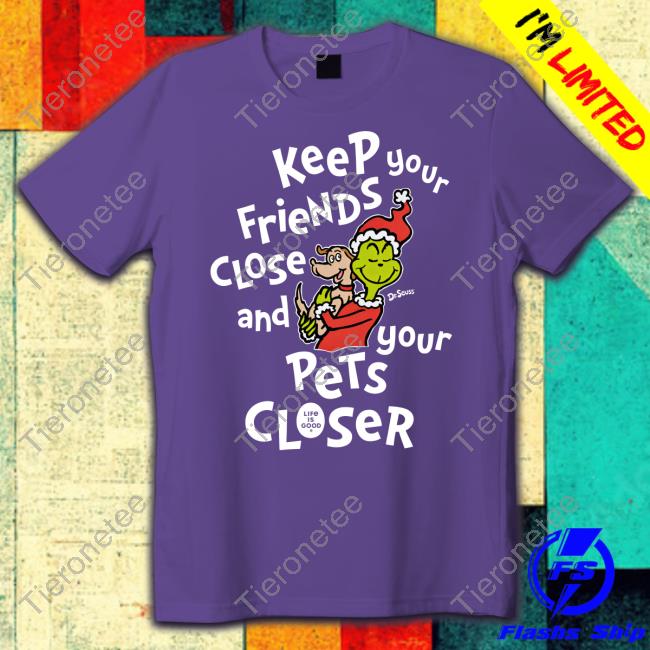 Keep Your Friends Close And Your Pets Closer Tee Life Is Good Merch Dr Seuss