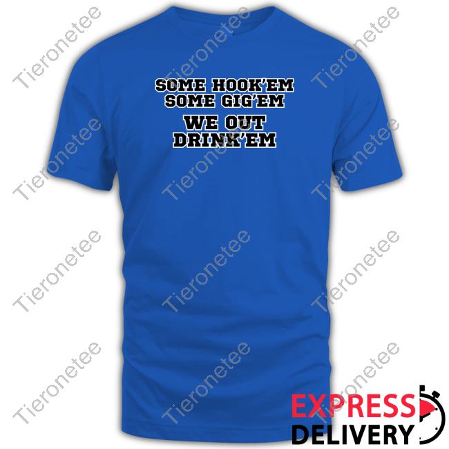 Official Some Hook'em Some Gig'em We Out Drink'em T Shirts Some Hook'em Some Gig'em We Out Drink'em Sweatshirt