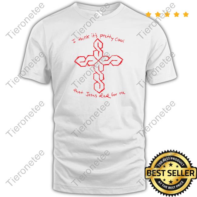 I Think It's Pretty Cool That Jesus Died For Me T Shirt