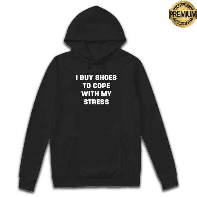 I Buy Shoes To Cope With My Stress Hoodie