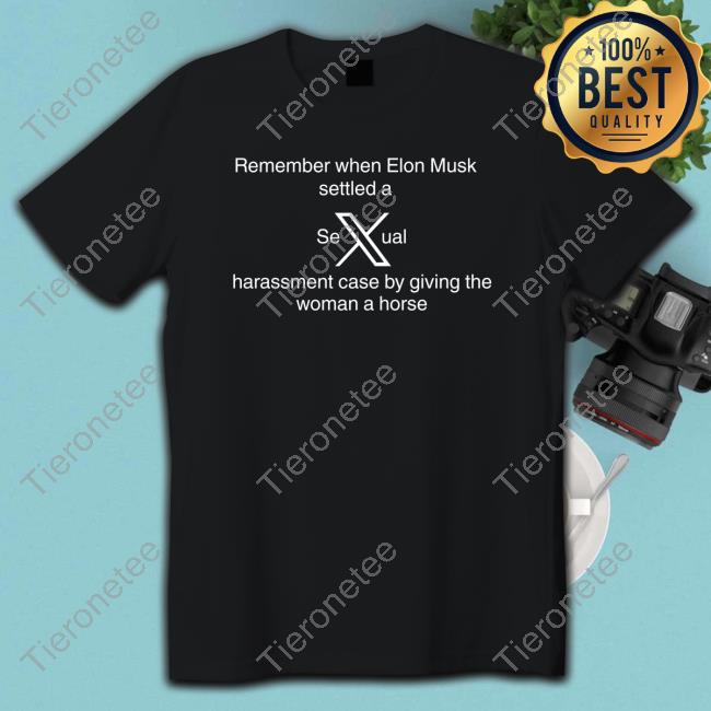 Official Remember When Elon Musk Settled A Sexual Harassment Case By Giving The Woman A Horse T Shirts