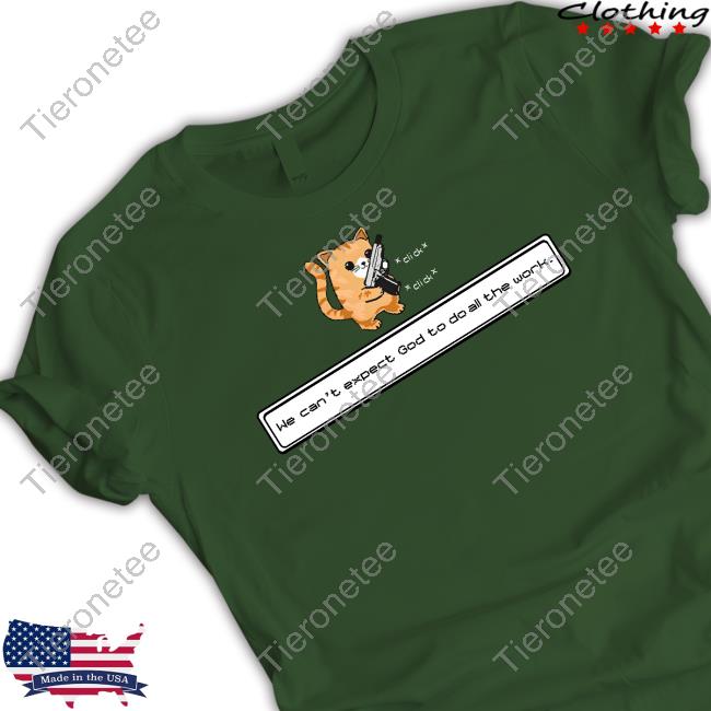 Cat We Can't Expect God To Do All The Work Tee Shirt