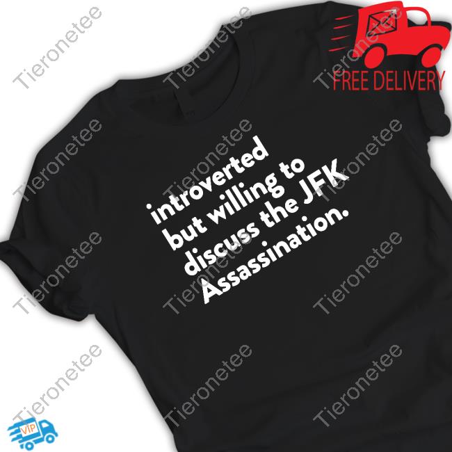 Official Shirts That Go Hard Introverted But Willing To Discuss The Jfk Assassination T Shirts