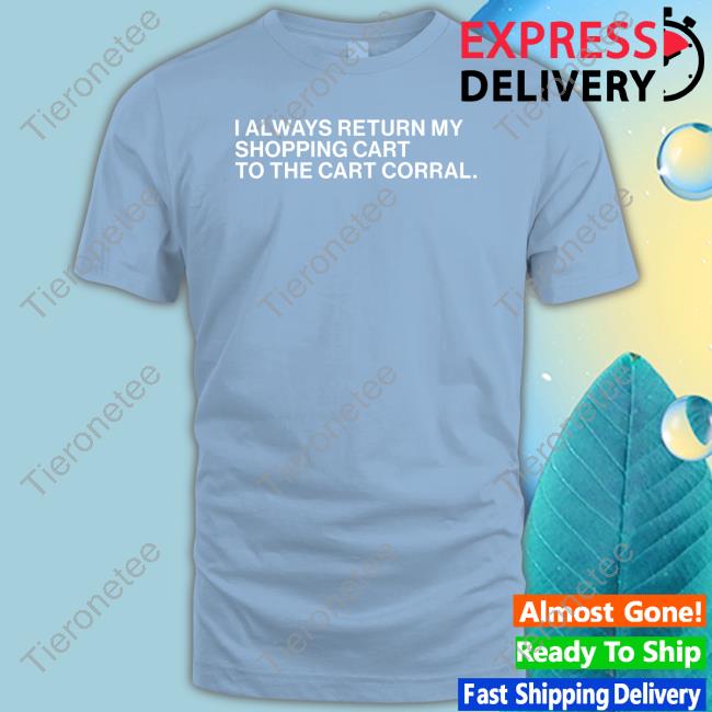 I Always Return My Shopping Cart To The Cart Corral Shirt