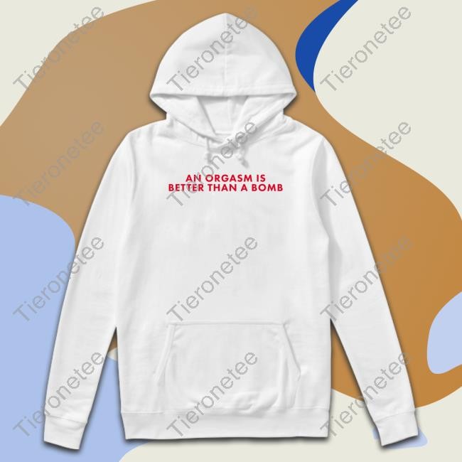 Official An Orgasm Is Better Than A Bomb Tee