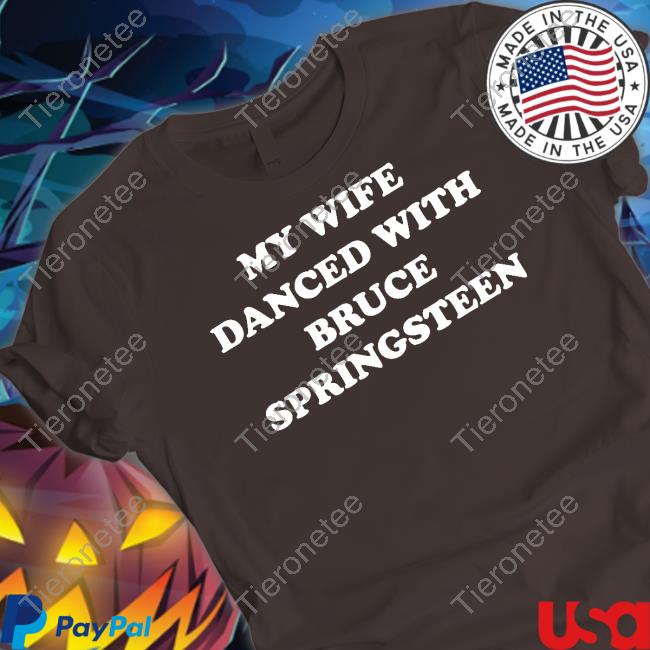 My Wife Danced With Bruce Springsteen Shirt