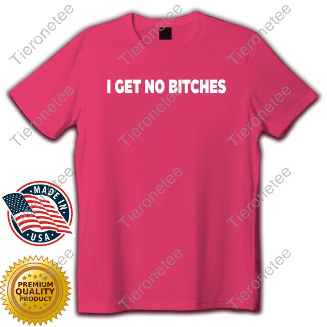 I Get No Bitches T-Shirt