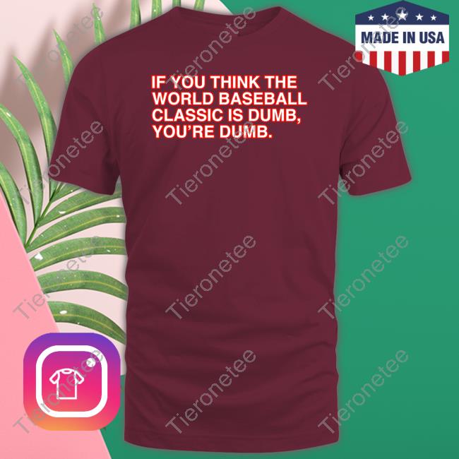 Official If You Think The World Baseball Classic Is Dumb You’Re Dumb T Shirt