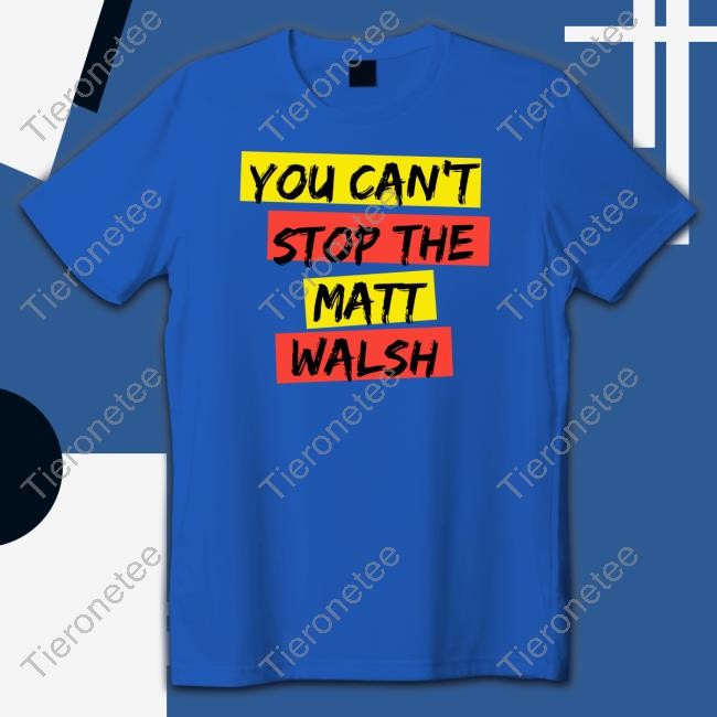 Daily Wire Merch You Can't Stop The Matt Walsh Tee