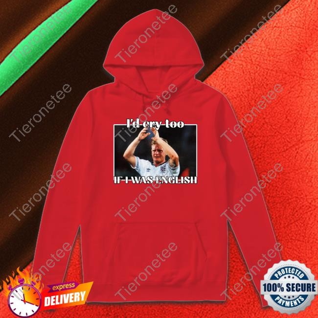 Gazza I'd Cry Too If I Was English Hoodie