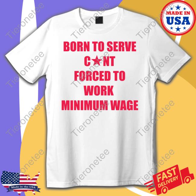 Born To Serve Cunt Forced To Work Minimum Wage Tee Shirt Natural Deed Tiktok
