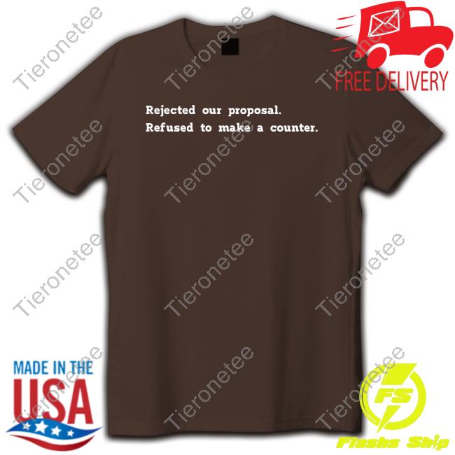 Rejected Our Proposal Refused To Make A Counter Shirt