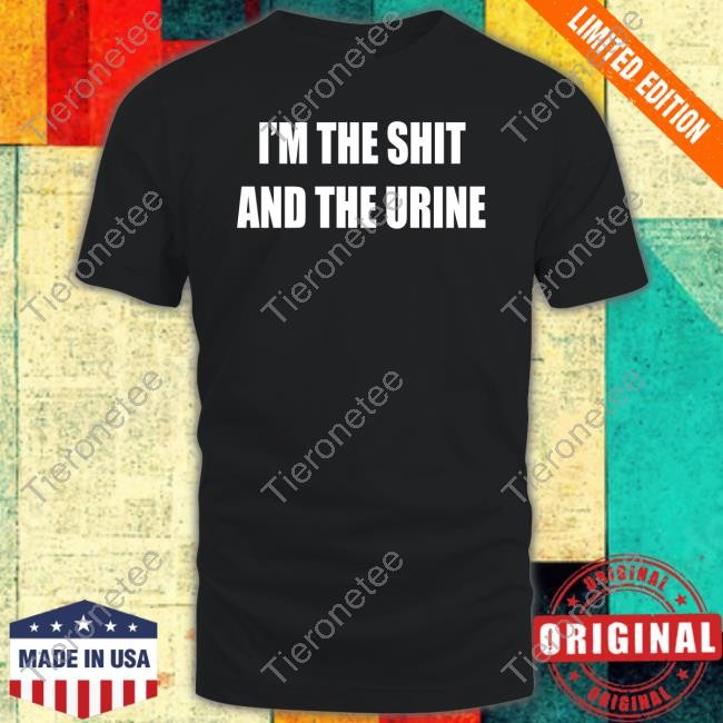 I'm The Shit And The Urine T Shirt