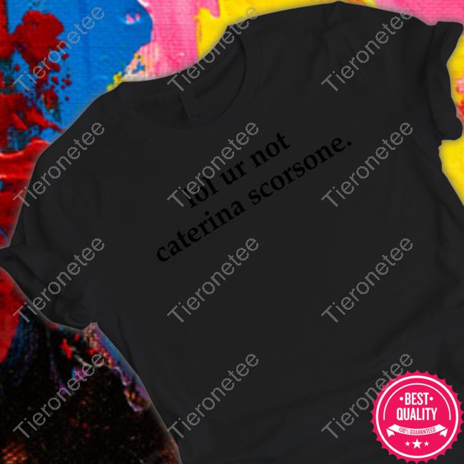 Official Lol Ur Not Caterina Scorsone Shirts