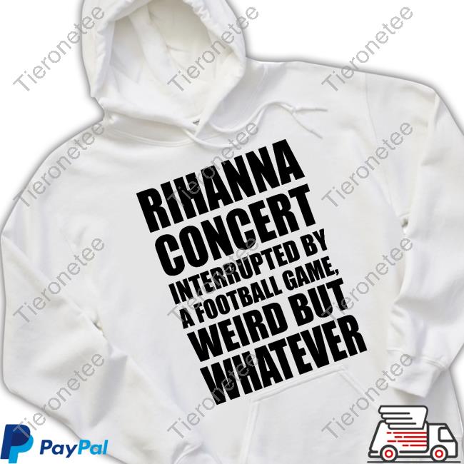 Official Rihanna Concert Interrupted By A Football Game Weird But Whatever Shirt