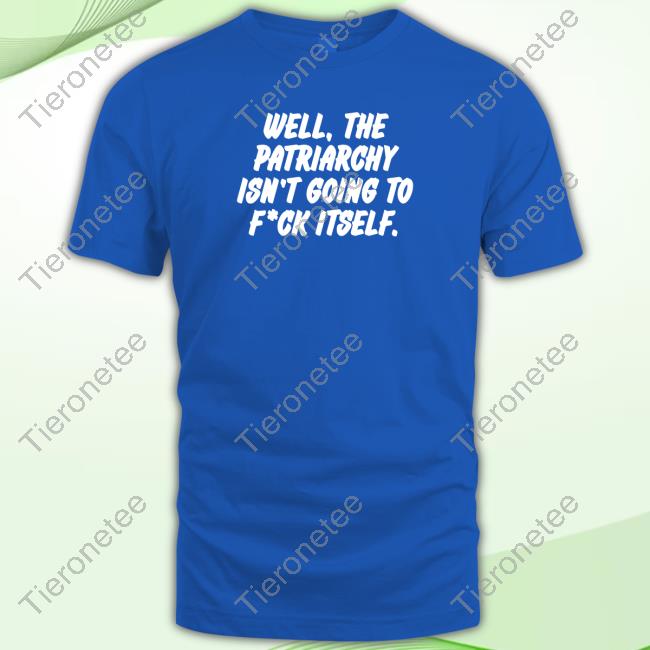Official Well The Patriarchy Isn't Going To Fuck Itself Tee Shirt