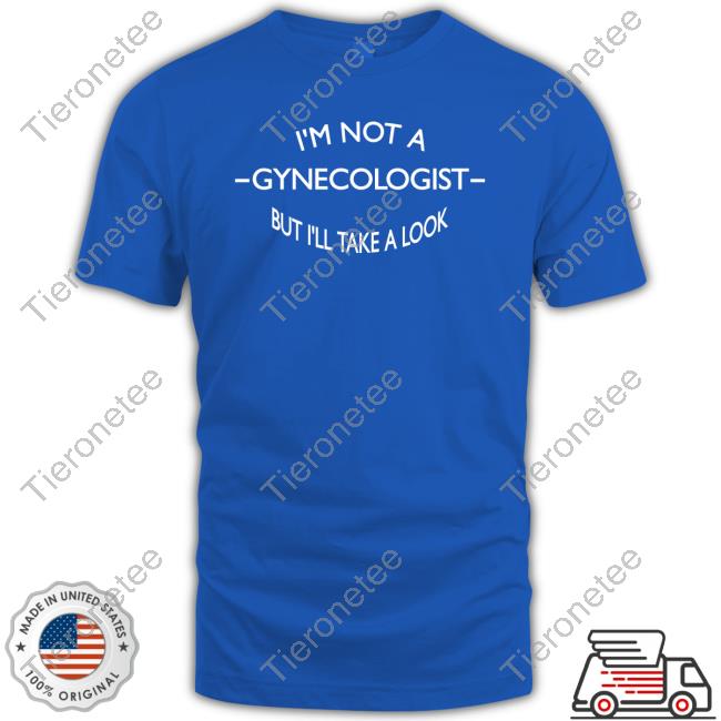 I'm Not A Gynecologist But I'll Take A Look Tee Team Aps