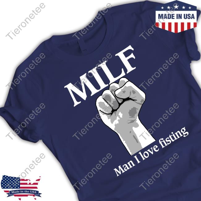 Shirts That Go Hard Milf Man I Love Fisting Tee Shirt