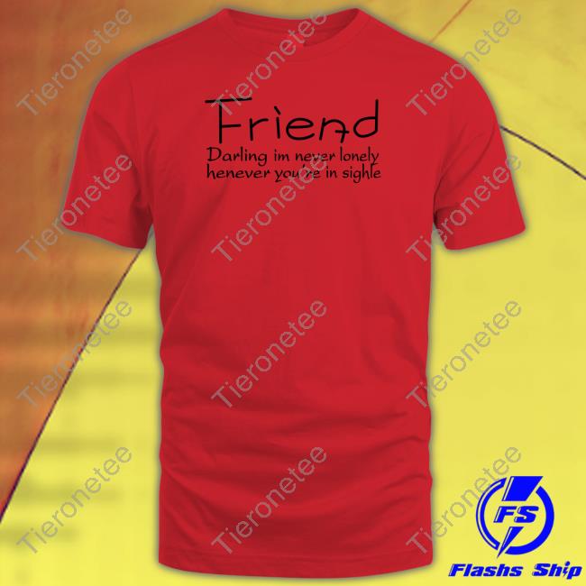 Official Poorly Translated Shirts Friend Darling I'm Never Lonely Henever You're In Sighle Hoodie