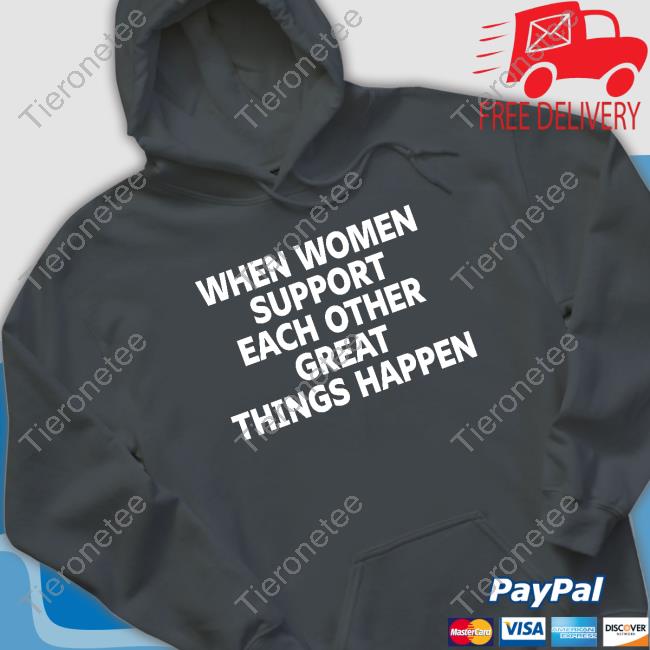 When Women Support Each Other Great Things Happen Long Sleeve T Shirt