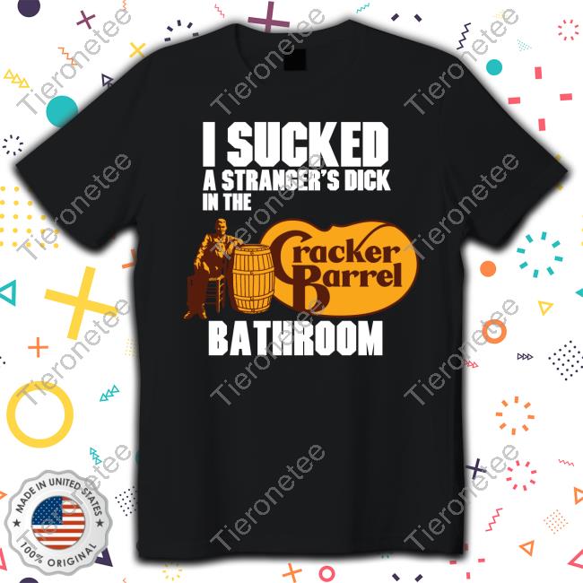 Official I Sucked A Stranger's Dick In The Bathroom Cracker Barrel Shirt
