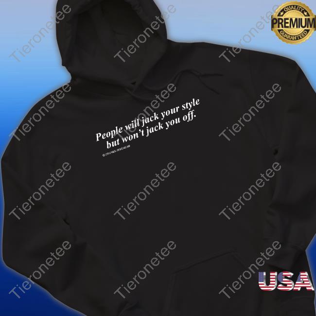 People Will Jack Your Style But Won't Jack You Off Hooded Sweatshirt Shirts That Go Hard