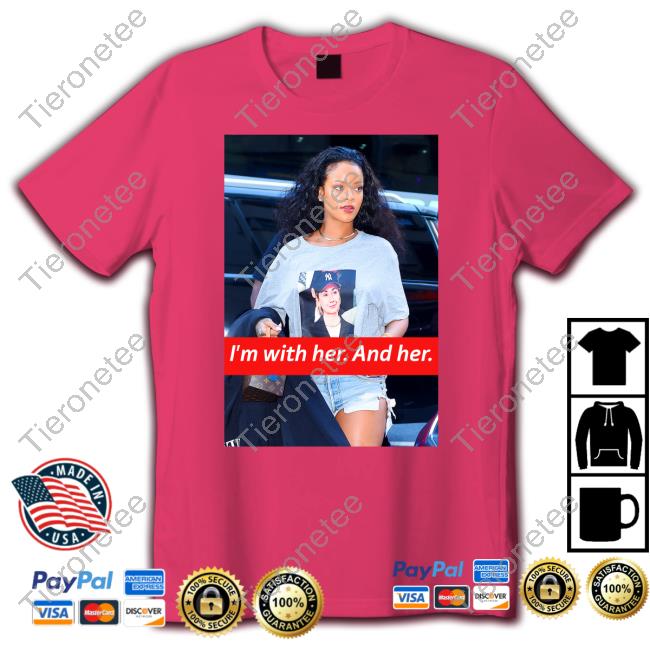 I'm With Her And Her Rihanna Hillary Clinton Election Trendy Shirt