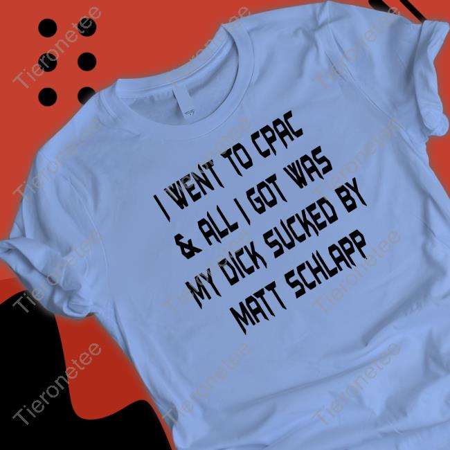 I Went To Cpac & All I Got Was My Dick Sucked By Matt Schlapp Shirts Papi Bébé Le Strange Papi B Dubs
