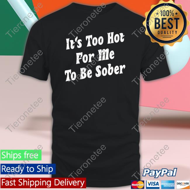Too Hot To Be Sober Shirt