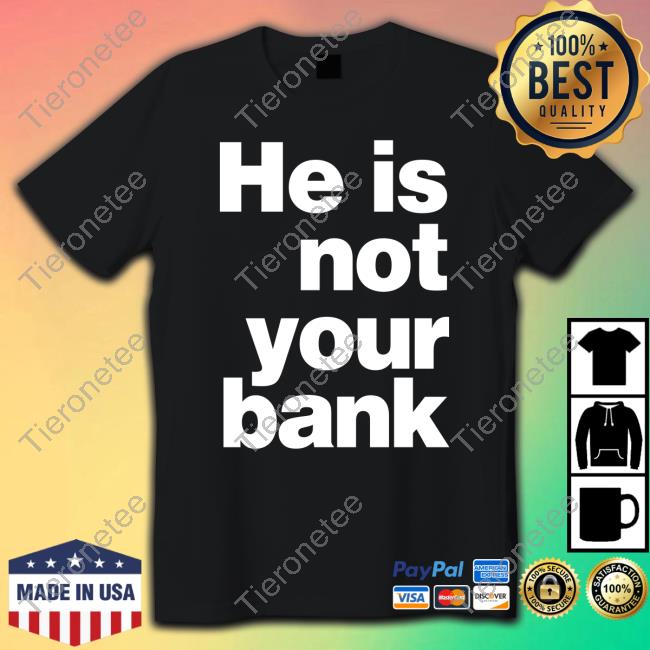 He Is Not Your Bank T-Shirt