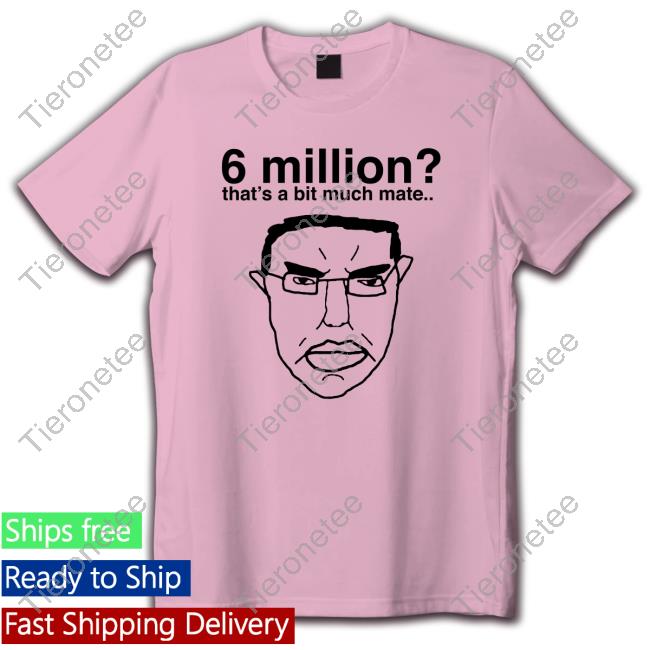 Official Hitler 6 Million That's A Bit Much Mate Shirt